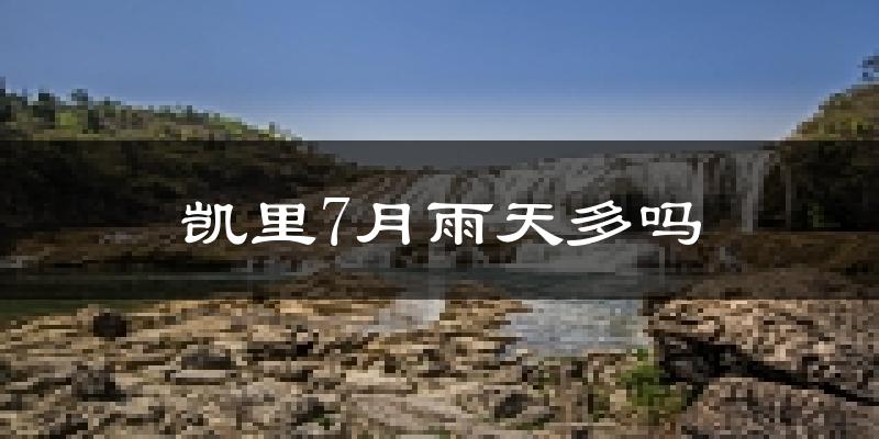 凯里7月雨天多吗?