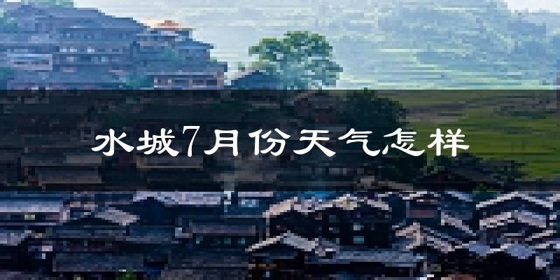 水城7月份天气怎样?水城七月热不热?