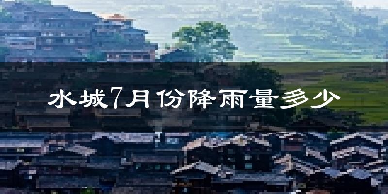 水城7月份降雨量多少?水城七月下雨多吗?