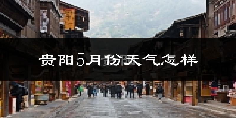 贵阳5月份天气如何?很热吗?