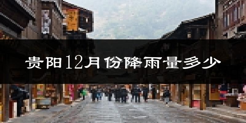 贵阳12月份降雨量多少?贵阳十二月下雨多吗?