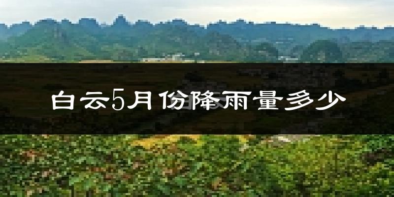 白云5月份降雨量多少?白云五月下雨多吗?
