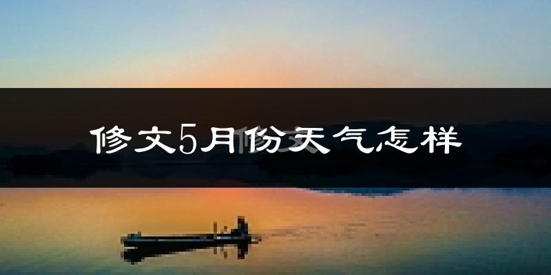 修文县5月份天气如何?很热吗?