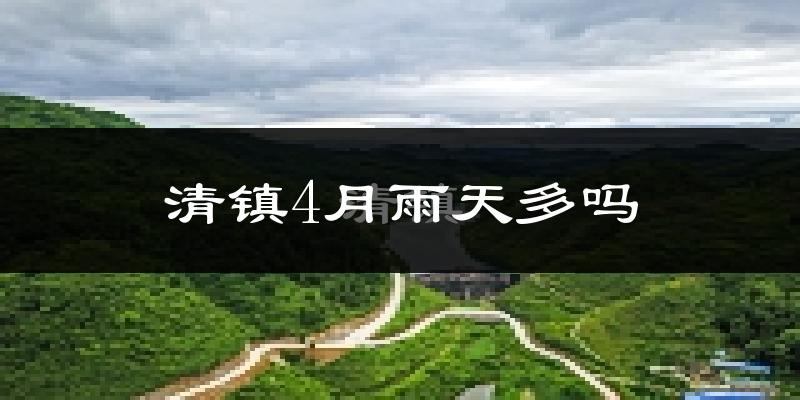 清镇4月雨天多吗?