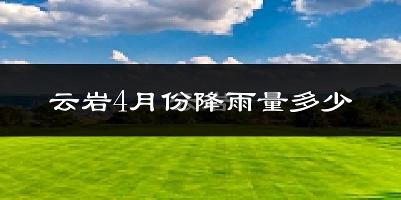 云岩4月份降雨量多少?云岩四月下雨多吗?