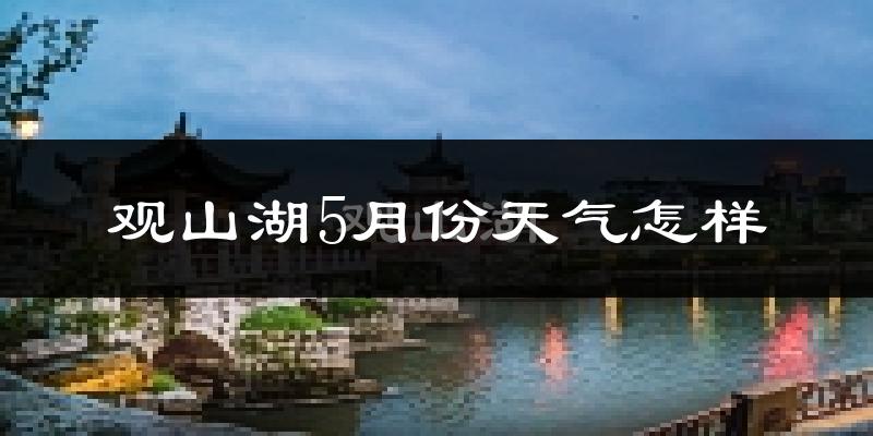 观山湖5月份天气怎样?观山湖五月冷吗?