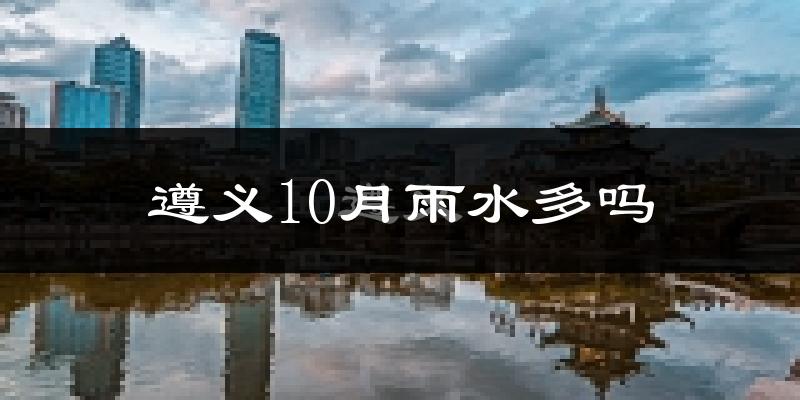 遵义10月雨水多吗?