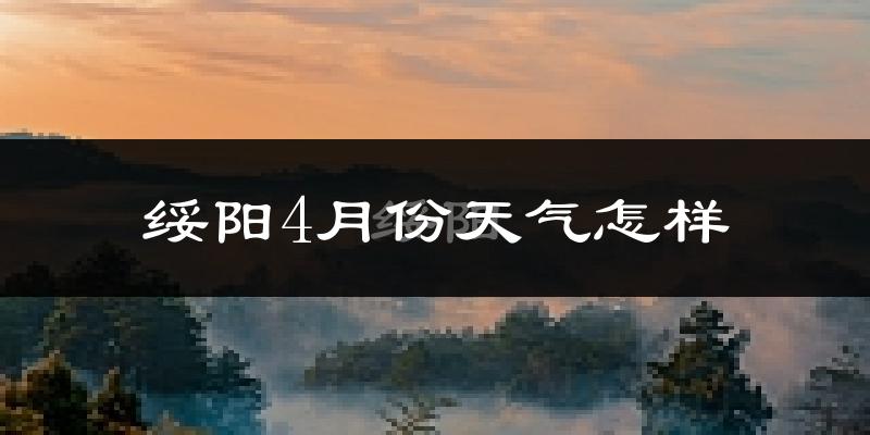 绥阳县4月份天气如何?冷热情况怎么样?
