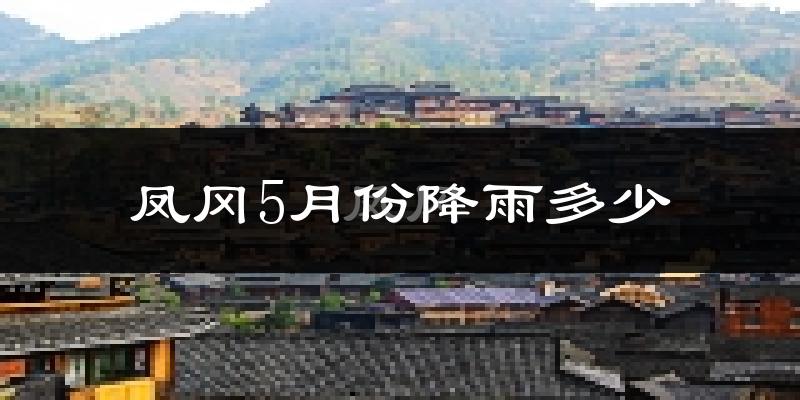 凤冈5月份降雨多少?