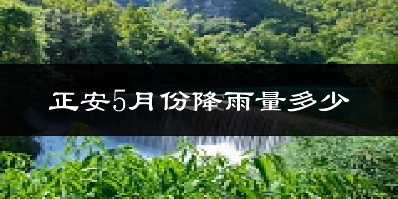 正安5月份降雨量多少?正安五月下雨多吗?
