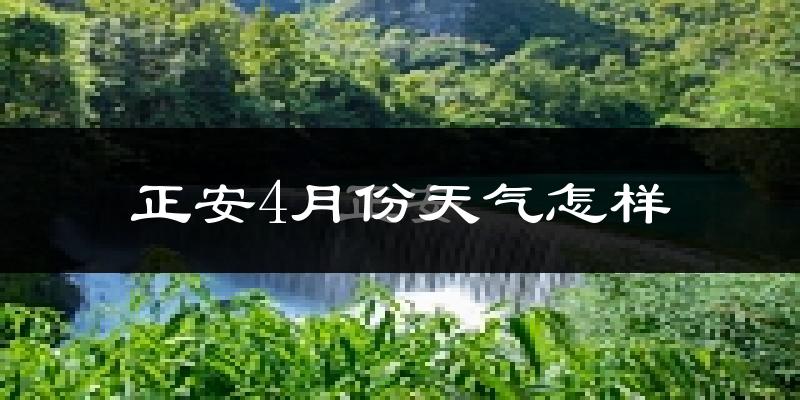 正安县4月份天气如何?冷热情况怎么样?