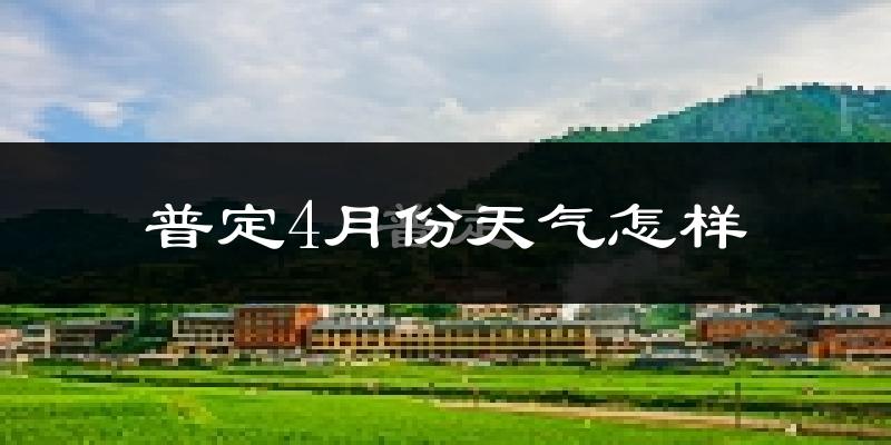 普定县4月份天气如何?冷热情况怎么样?