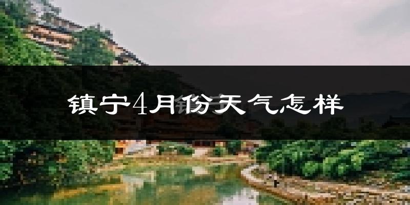 镇宁布依族苗族自治县4月份天气如何?冷热情况怎么样?