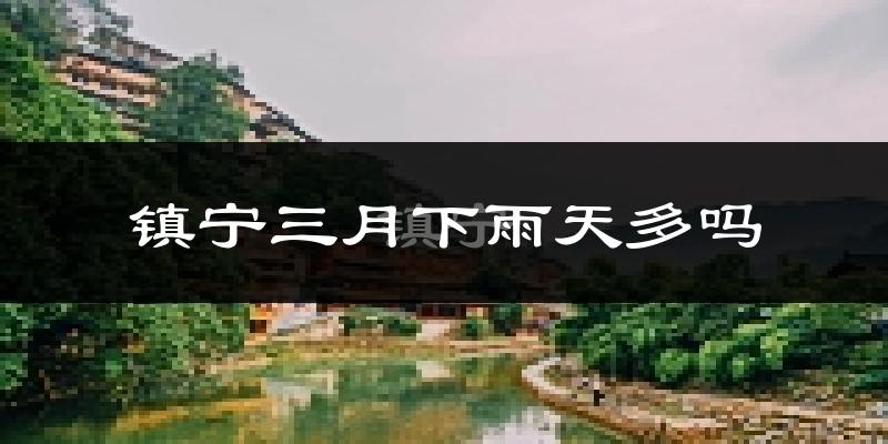 镇宁三月下雨天多吗?镇宁3月份降雨量多少?