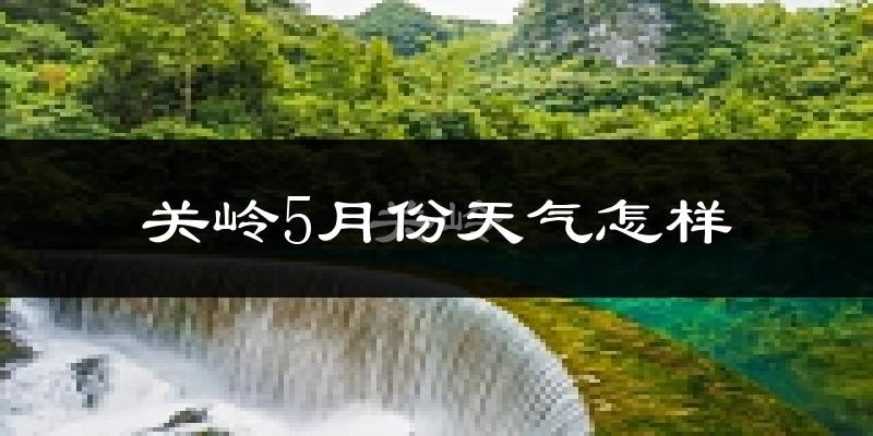 关岭布依族苗族自治县5月天气如何?很热吗?