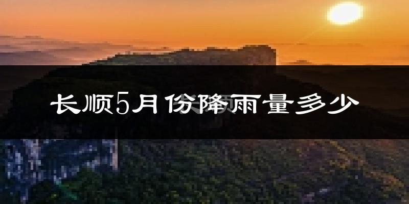 长顺5月份降雨量多少?长顺五月下雨多吗?