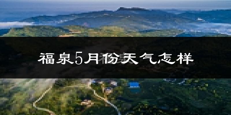 福泉市5月份天气如何?很热吗?