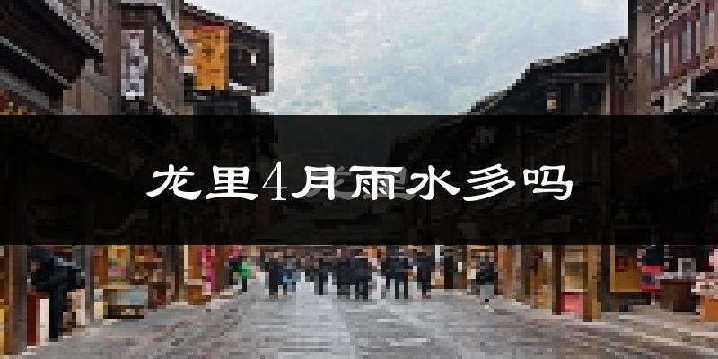 龙里4月雨水多吗?