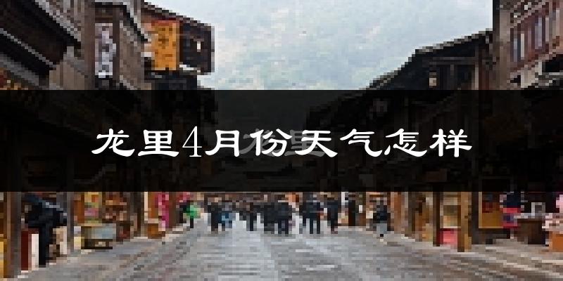 龙里县4月份天气如何?冷热情况怎么样?