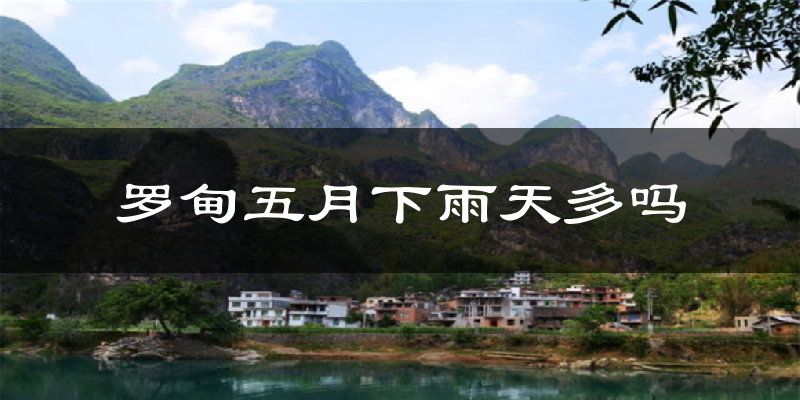 罗甸五月下雨天多吗?罗甸5月份降雨量多少?