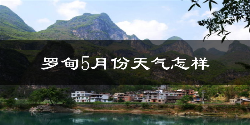 罗甸县5月份天气如何?很热吗?