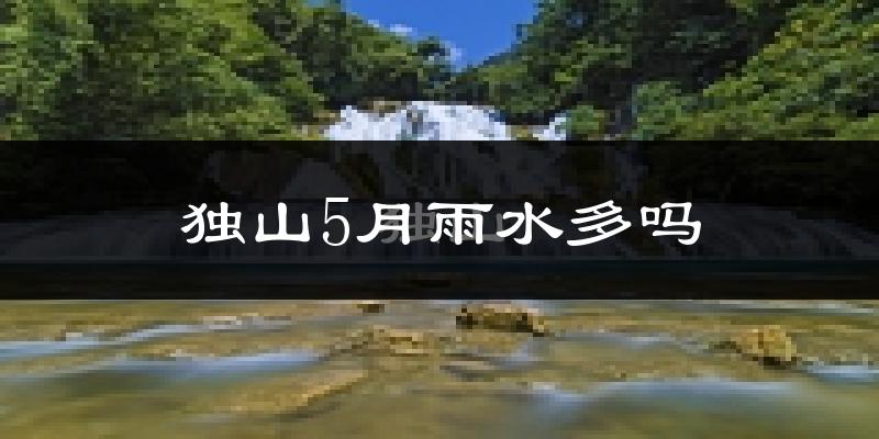 独山5月雨水多吗?