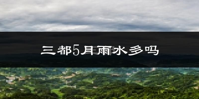 三都5月雨水多吗?
