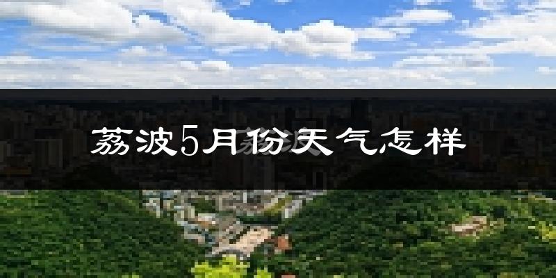 贵州荔波5月份天气如何?很热吗?