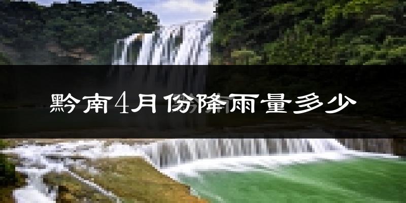 黔南4月份降雨量多少?黔南四月下雨多吗?