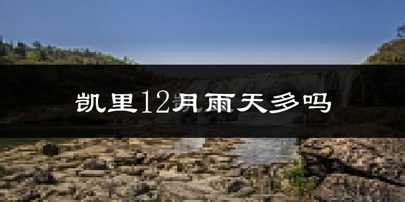 凯里12月雨天多吗?