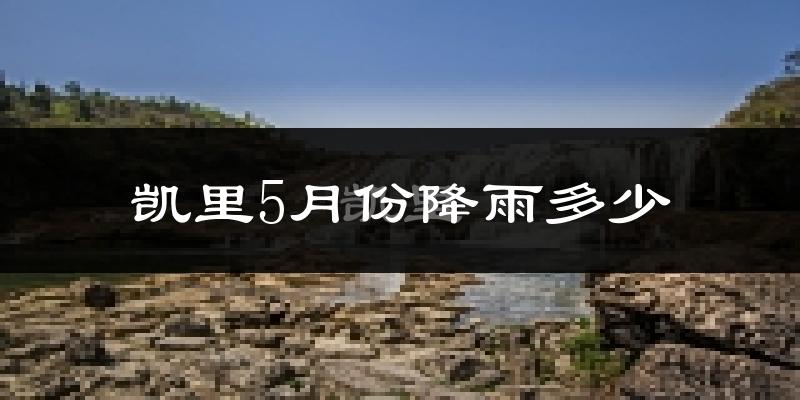 凯里5月份降雨多少?