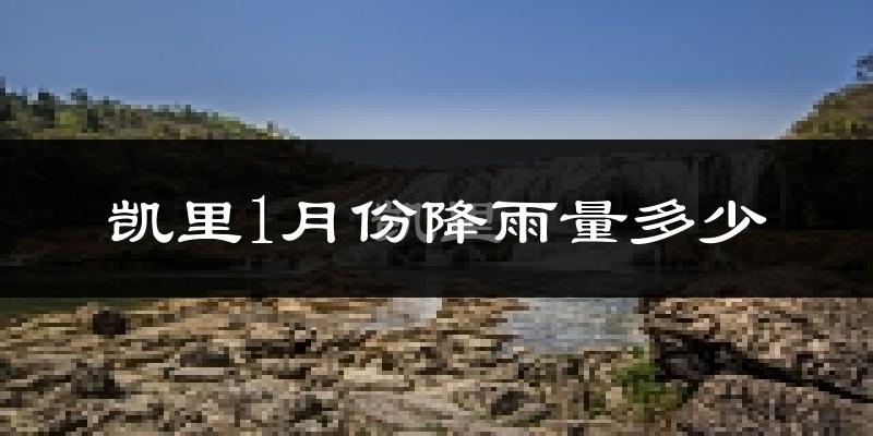 凯里1月份降雨量多少?凯里一月下雨多吗?