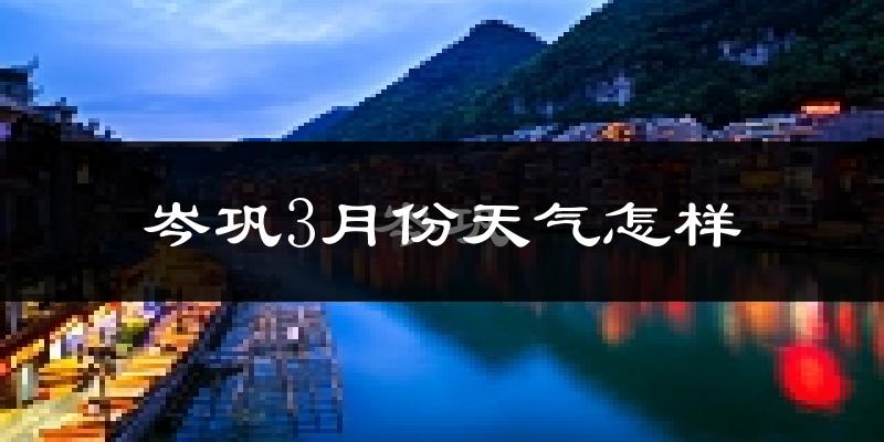 岑巩县3月份天气如何?天气冷热情况分析