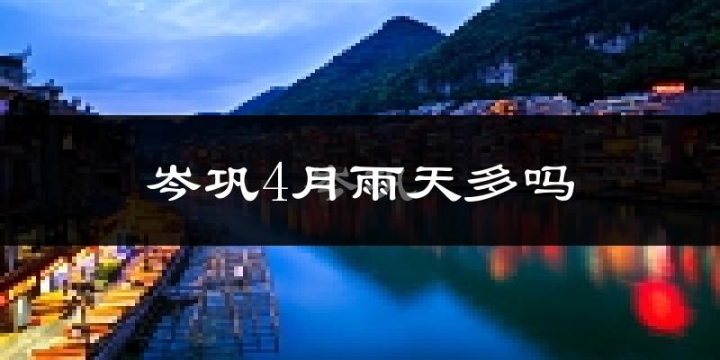 岑巩4月雨天多吗?