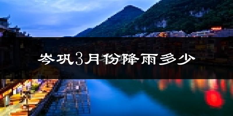 岑巩3月份降雨多少?