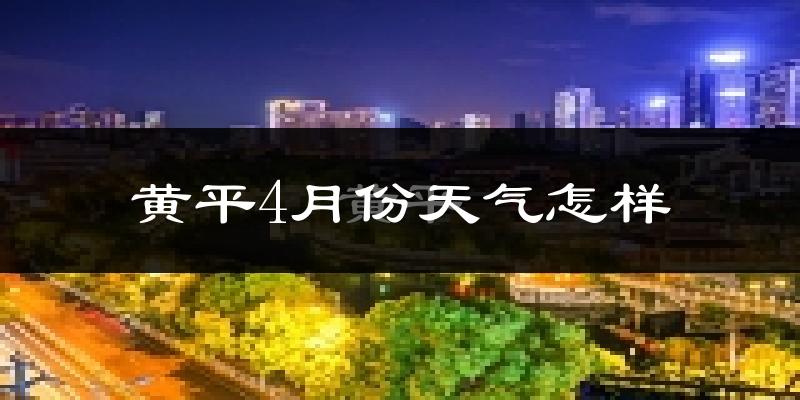 黄平县4月份天气如何?冷热情况怎么样?