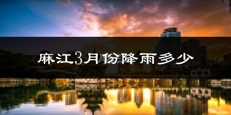 麻江3月份降雨多少?