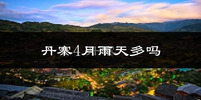 丹寨4月雨天多吗?