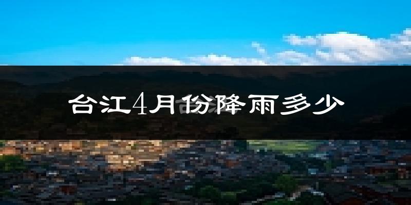 台江4月份降雨多少?