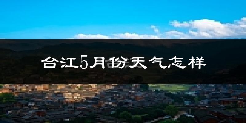 台江县5月份天气如何?很热吗?