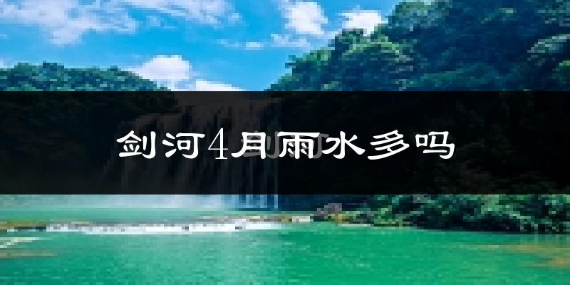 剑河4月雨水多吗?