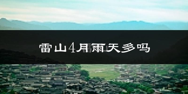 雷山4月雨天多吗?
