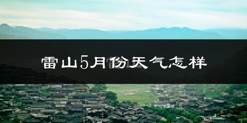 雷山县5月份天气如何?很热吗?