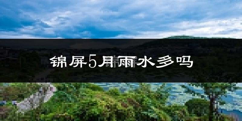 锦屏5月雨水多吗?