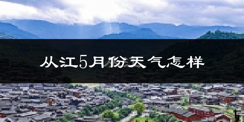 贵州从江县5月份天气如何?很热吗?