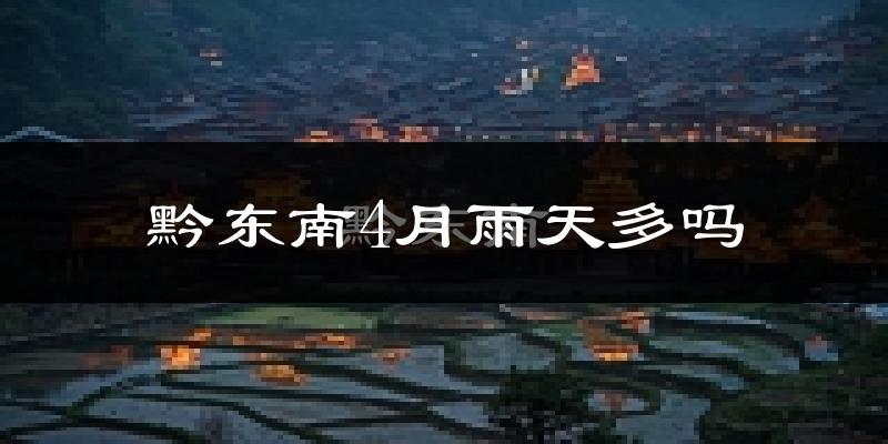 黔东南4月雨天多吗?