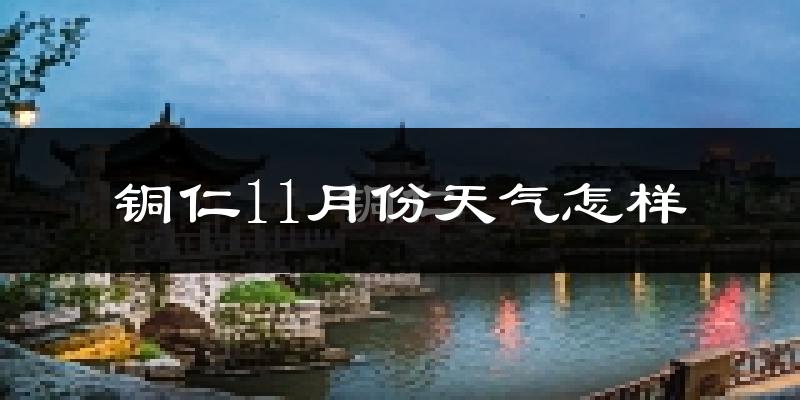 铜仁11月份天气怎样?铜仁十一月冷不冷?