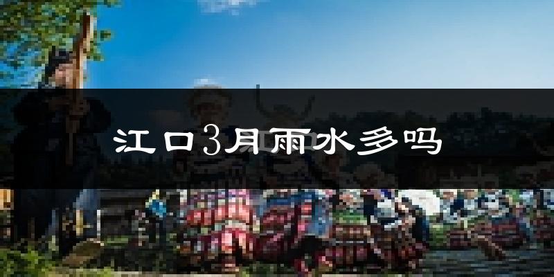江口3月雨水多吗?