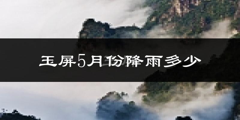 玉屏5月份降雨多少?