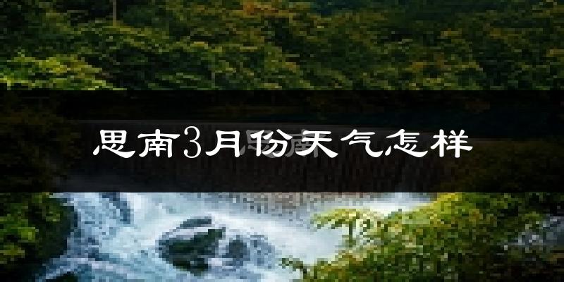 思南县3月份天气如何?冷吗?